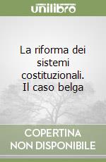 La riforma dei sistemi costituzionali. Il caso belga libro