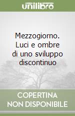 Mezzogiorno. Luci e ombre di uno sviluppo discontinuo libro