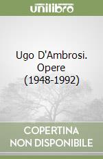 Ugo D'Ambrosi. Opere (1948-1992)