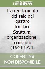 L'arrendamento del sale dei quattro fondaci. Struttura, organizzazione, consumi (1649-1724) libro