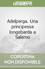 Adelperga. Una principessa longobarda a Salerno libro