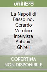 La Napoli di Bassolino. Gerardo Verolino intervista Antonio Ghirelli libro