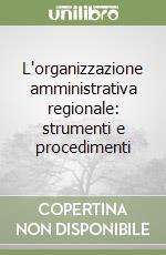 L'organizzazione amministrativa regionale: strumenti e procedimenti libro