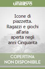 Icone di piazzetta. Ragazzi e giochi all'aria aperta negli anni Cinquanta libro