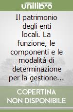 Il patrimonio degli enti locali. La funzione, le componenti e le modalità di determinazione per la gestione del patrimonio negli enti pubblici territoriali libro