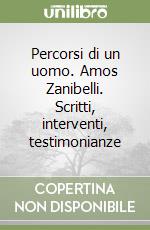 Percorsi di un uomo. Amos Zanibelli. Scritti, interventi, testimonianze libro