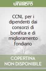 CCNL per i dipendenti dai consorzi di bonifica e di miglioramento fondiario libro