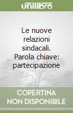 Le nuove relazioni sindacali. Parola chiave: partecipazione