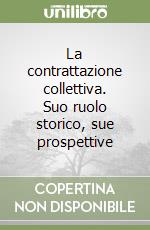 La contrattazione collettiva. Suo ruolo storico, sue prospettive