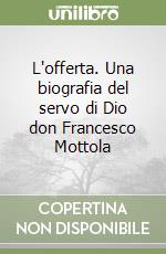 L'offerta. Una biografia del servo di Dio don Francesco Mottola libro