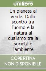 Un pianeta al verde. Dallo scontro tra l'uomo e la natura al dualismo tra la società e l'ambiente libro