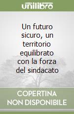 Un futuro sicuro, un territorio equilibrato con la forza del sindacato libro