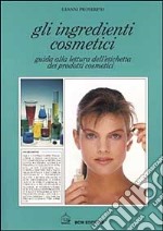 Gli ingredienti cosmetici. Guida alla lettura dell'etichetta dei prodotti cosmetici libro