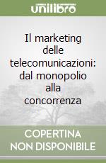 Il marketing delle telecomunicazioni: dal monopolio alla concorrenza libro