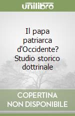 Il papa patriarca d'Occidente? Studio storico dottrinale libro