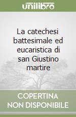 La catechesi battesimale ed eucaristica di san Giustino martire libro