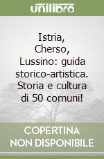 Istria, Cherso, Lussino: guida storico-artistica. Storia e cultura di 50 comuni! libro