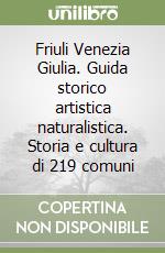 Friuli Venezia Giulia. Guida storico artistica naturalistica. Storia e cultura di 219 comuni libro