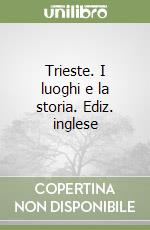 Trieste. I luoghi e la storia. Ediz. inglese libro