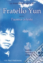 La straordinaria storia di Fratello Yun, detto Uomo Celeste. Fedele testimone di Gesù nella Cina di oggi libro