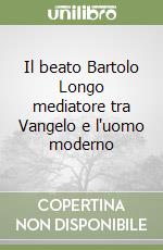 Il beato Bartolo Longo mediatore tra Vangelo e l'uomo moderno libro