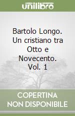 Bartolo Longo. Un cristiano tra Otto e Novecento. Vol. 1