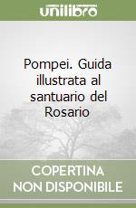 Pompei. Guida illustrata al santuario del Rosario