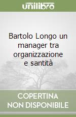 Bartolo Longo un manager tra organizzazione e santità libro