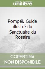 Pompéi. Guide illustré du Sanctuaire du Rosaire