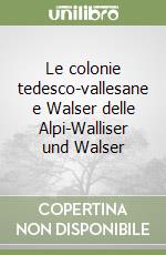 Le colonie tedesco-vallesane e Walser delle Alpi-Walliser und Walser libro