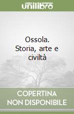 Ossola. Storia, arte e civiltà libro