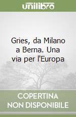 Gries, da Milano a Berna. Una via per l'Europa libro