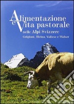 Alimentazione e vita pastorale nelle Alpi svizzere. Grigioni, Ticino, Vallese e Walser. Ediz. illustrata libro