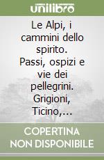 Le Alpi, i cammini dello spirito. Passi, ospizi e vie dei pellegrini. Grigioni, Ticino, Vallese e Walser libro