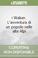 i Walser. L'avventura di un popolo nelle alte Alpi libro