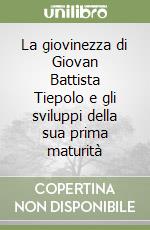 La giovinezza di Giovan Battista Tiepolo e gli sviluppi della sua prima maturità libro