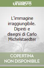 L'immagine irraggiungibile. Dipinti e disegni di Carlo Michelstaedter libro