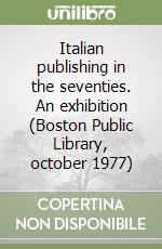 Italian publishing in the seventies. An exhibition (Boston Public Library, october 1977) libro