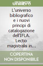 L'universo bibliografico e i nuovi principi di catalogazione dell'IFLA. Lectio magistralis in biblioteconomia (Firenze, 14 marzo 2008). Ediz. italiana e inglese libro