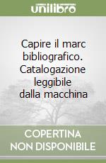 Capire il marc bibliografico. Catalogazione leggibile dalla macchina