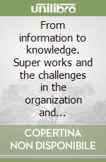 From information to knowledge. Super works and the challenges in the organization and representation of the bibliographic universe. Ediz. italiana e inglese libro