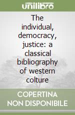 The individual, democracy, justice: a classical bibliography of western colture libro