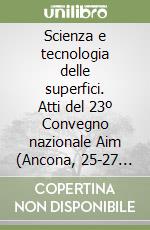 Scienza e tecnologia delle superfici. Atti del 23º Convegno nazionale Aim (Ancona, 25-27 settembre 1990) libro
