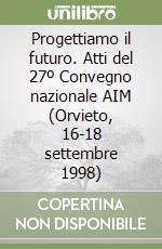 Progettiamo il futuro. Atti del 27º Convegno nazionale AIM (Orvieto, 16-18 settembre 1998) (1) libro