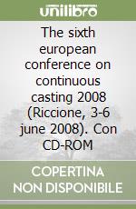 The sixth european conference on continuous casting 2008 (Riccione, 3-6 june 2008). Con CD-ROM libro