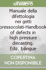 Manuale della difettologia nei getti pressocolati-Handbook of defects in high pressure diecasting. Ediz. bilingue libro