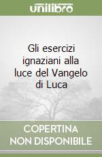 Gli esercizi ignaziani alla luce del Vangelo di Luca