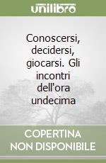 Conoscersi, decidersi, giocarsi. Gli incontri dell'ora undecima