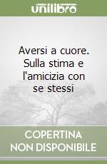 Aversi a cuore. Sulla stima e l'amicizia con se stessi