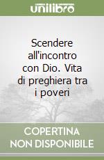 Scendere all'incontro con Dio. Vita di preghiera tra i poveri libro